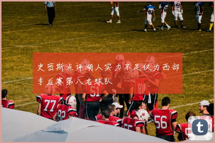 史密斯点评湖人实力不足仅为西部季后赛第八名球队