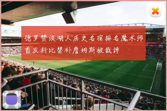 德罗赞谈湖人历史名宿排名魔术师首发科比替补詹姆斯被裁掉
