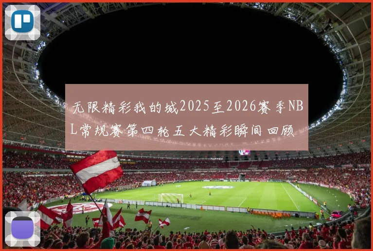无限精彩我的城2025至2026赛季NBL常规赛第四轮五大精彩瞬间回顾