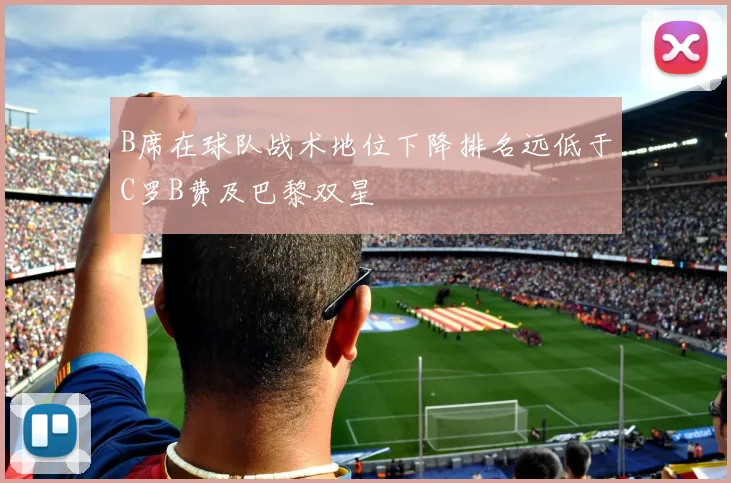 B席在球队战术地位下降排名远低于C罗B费及巴黎双星
