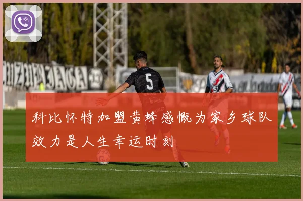 科比怀特加盟黄蜂感慨为家乡球队效力是人生幸运时刻