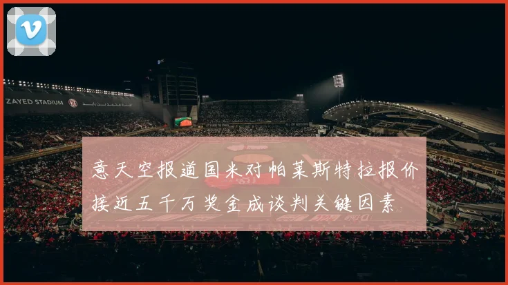 意天空报道国米对帕莱斯特拉报价接近五千万奖金成谈判关键因素