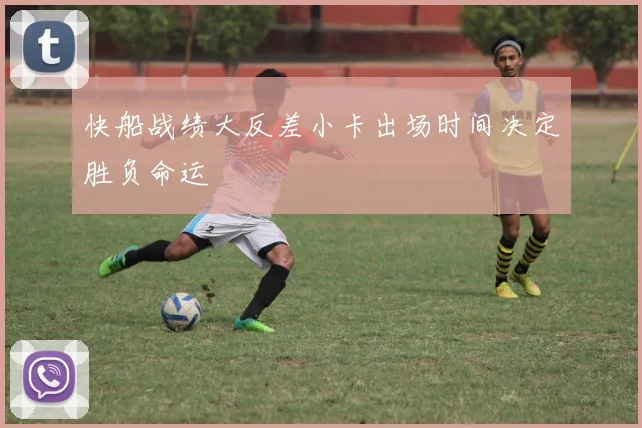 快船战绩大反差小卡出场时间决定胜负命运