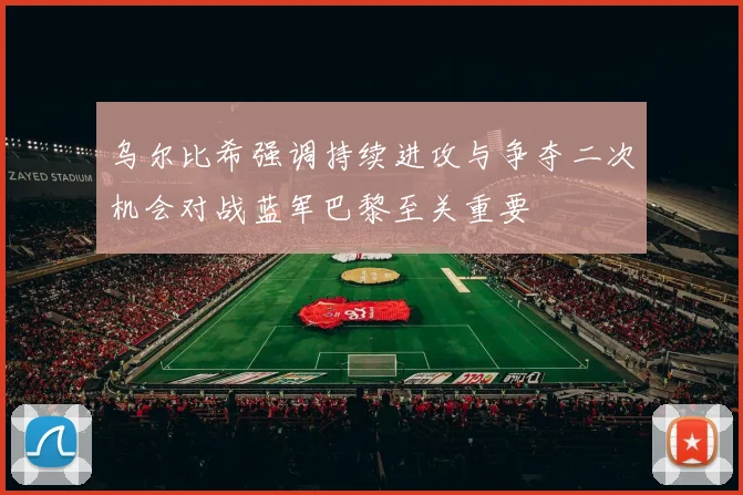 乌尔比希强调持续进攻与争夺二次机会对战蓝军巴黎至关重要