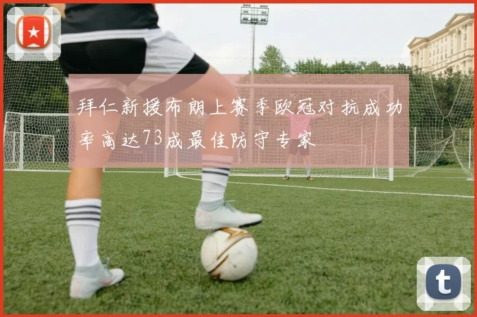 拜仁新援布朗上赛季欧冠对抗成功率高达73成最佳防守专家