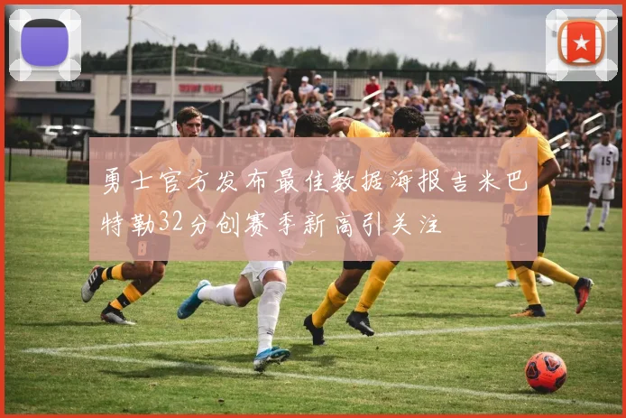 勇士官方发布最佳数据海报吉米巴特勒32分创赛季新高引关注