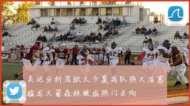 美记分析若欧文今夏离队热火活塞猛龙火箭森林狼成热门去向