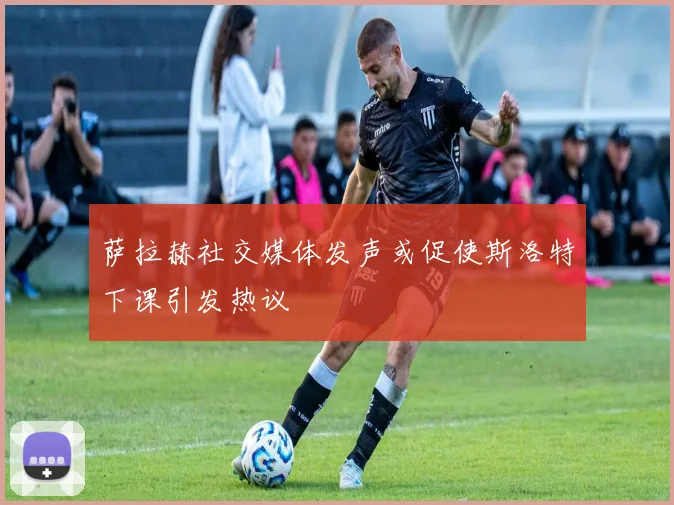 萨拉赫社交媒体发声或促使斯洛特下课引发热议