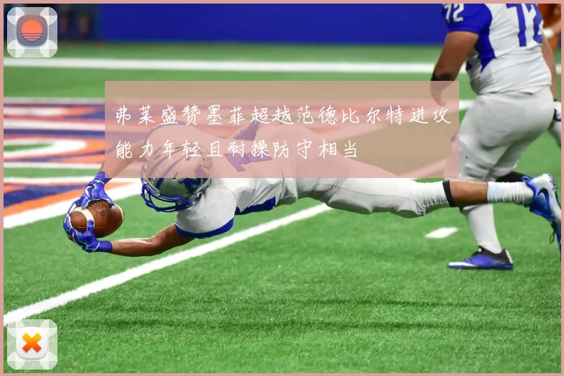 弗莱盛赞墨菲超越范德比尔特进攻能力年轻且耐操防守相当