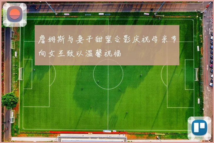 詹姆斯与妻子甜蜜合影庆祝母亲节向女王致以温馨祝福