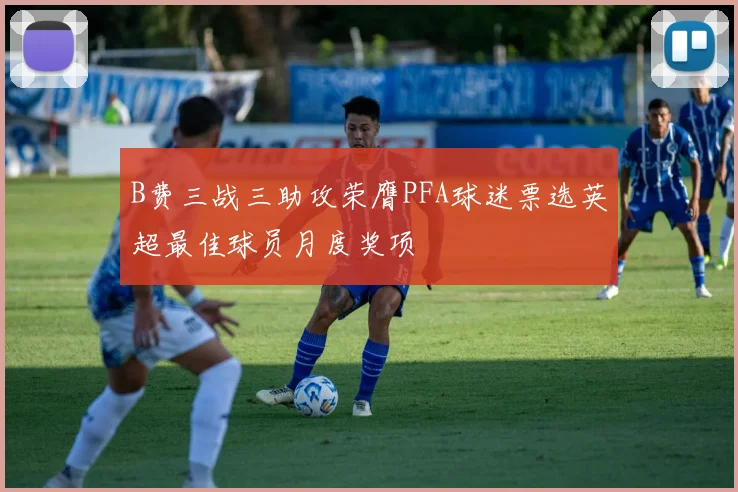 B费三战三助攻荣膺PFA球迷票选英超最佳球员月度奖项