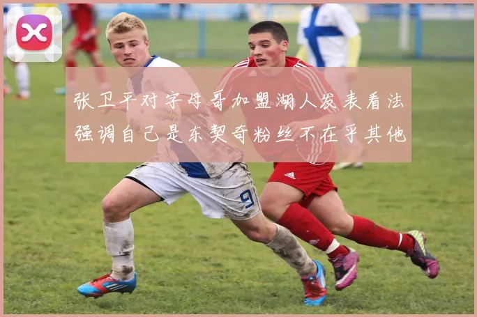 张卫平对字母哥加盟湖人发表看法强调自己是东契奇粉丝不在乎其他球员动态