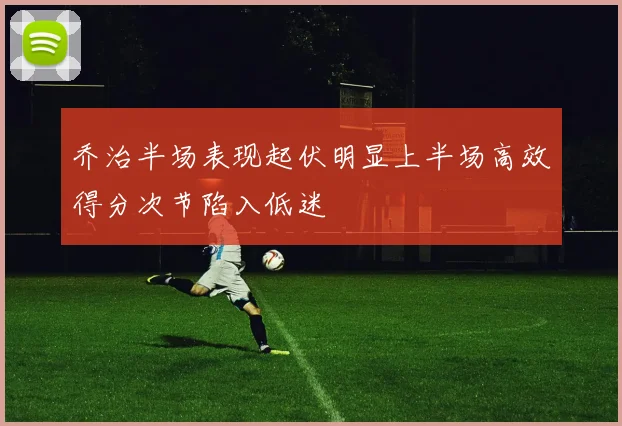乔治半场表现起伏明显上半场高效得分次节陷入低迷