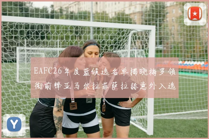 EAFC26年度蓝候选名单揭晓梅罗领衔前锋亚马尔拉菲萨拉赫意外入选中场